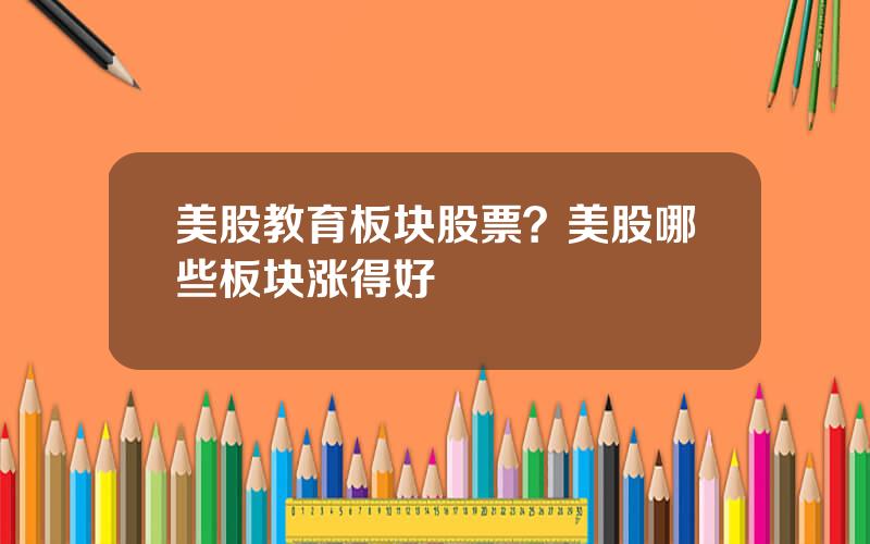 美股教育板块股票？美股哪些板块涨得好