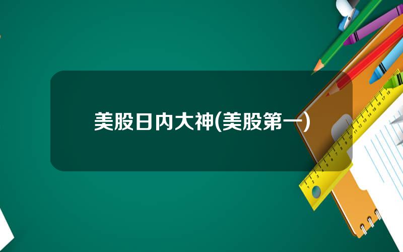 美股日内大神(美股第一)