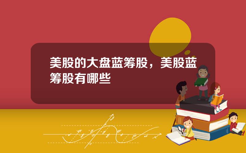美股的大盘蓝筹股，美股蓝筹股有哪些