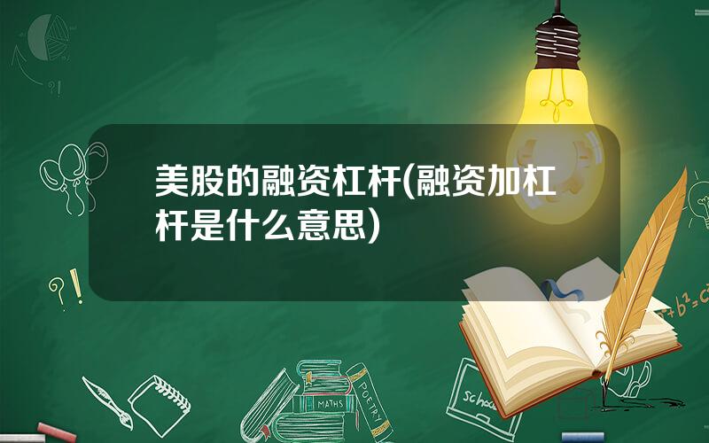 美股的融资杠杆(融资加杠杆是什么意思)
