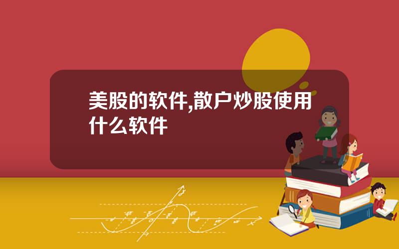 美股的软件,散户炒股使用什么软件