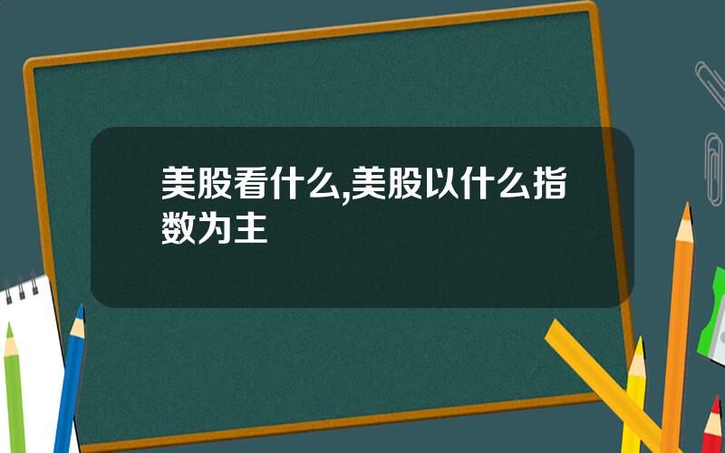 美股看什么,美股以什么指数为主