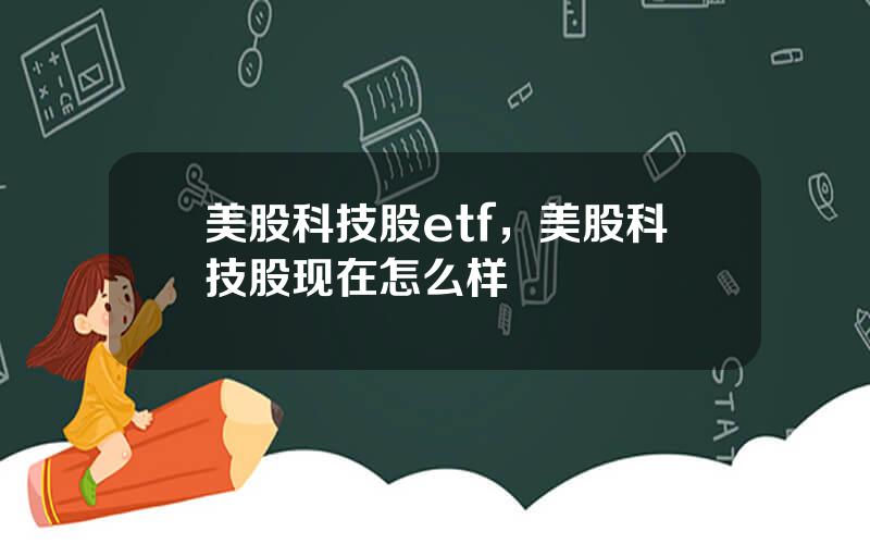 美股科技股etf，美股科技股现在怎么样