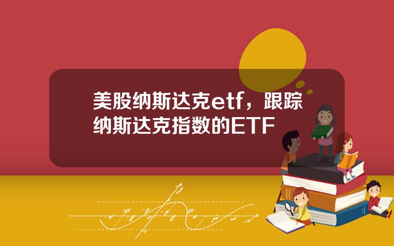 美股纳斯达克etf，跟踪纳斯达克指数的ETF