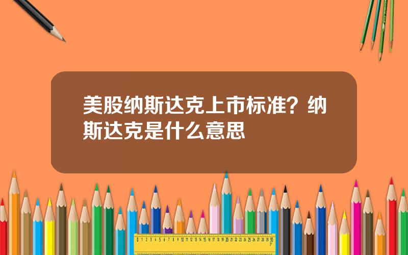 美股纳斯达克上市标准？纳斯达克是什么意思