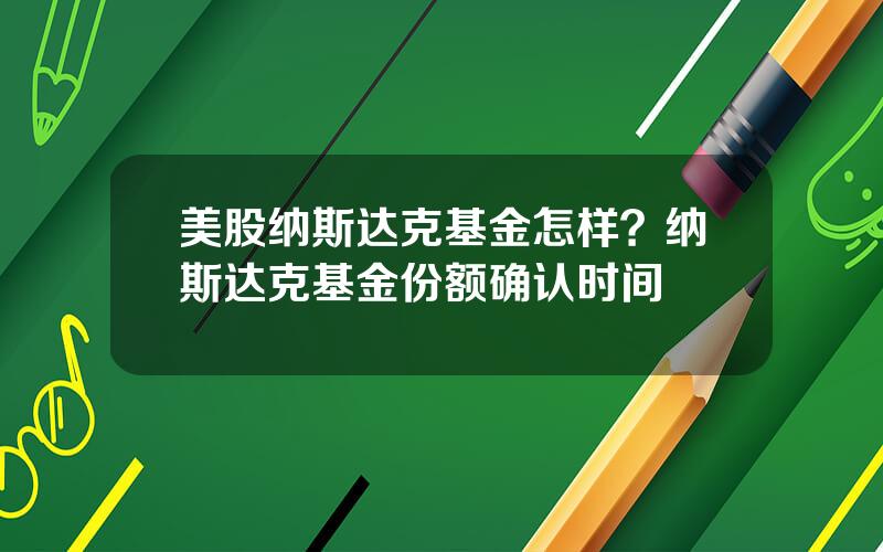 美股纳斯达克基金怎样？纳斯达克基金份额确认时间