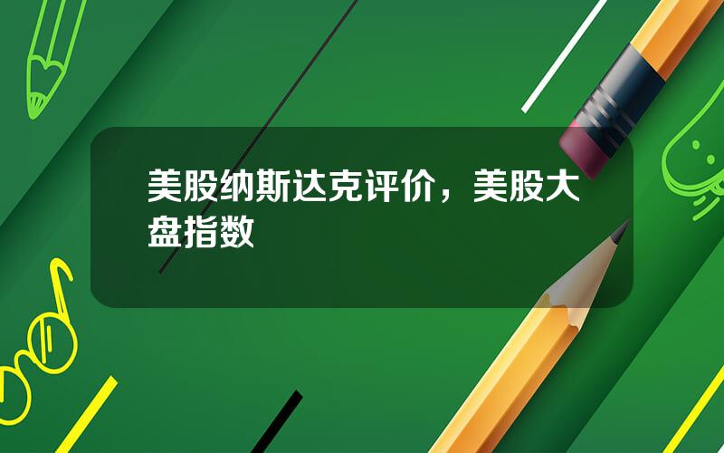 美股纳斯达克评价，美股大盘指数