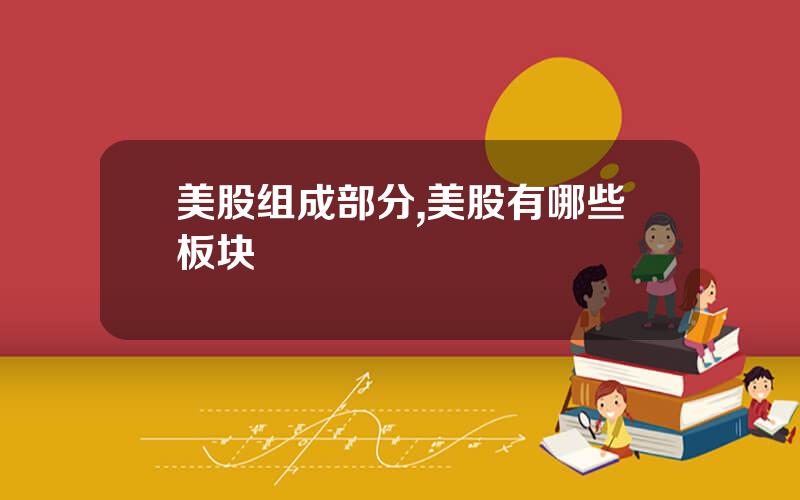美股组成部分,美股有哪些板块
