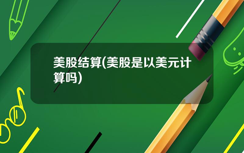 美股结算(美股是以美元计算吗)