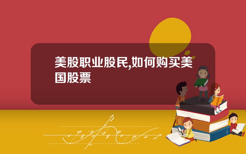美股职业股民,如何购买美国股票