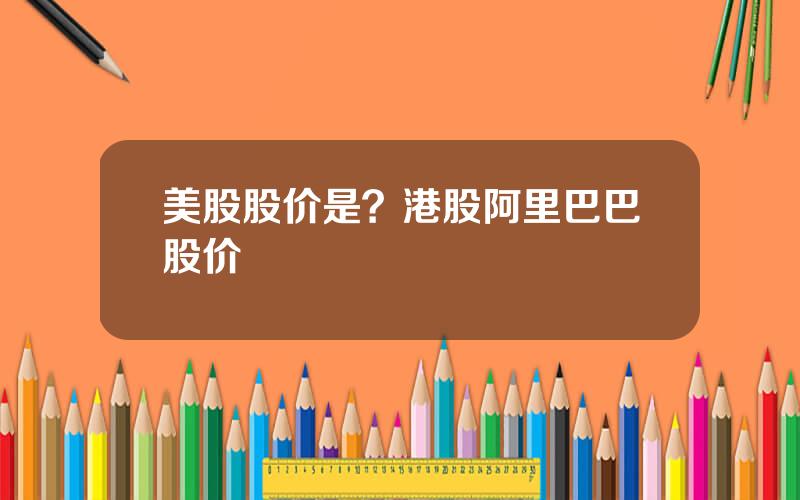 美股股价是？港股阿里巴巴股价