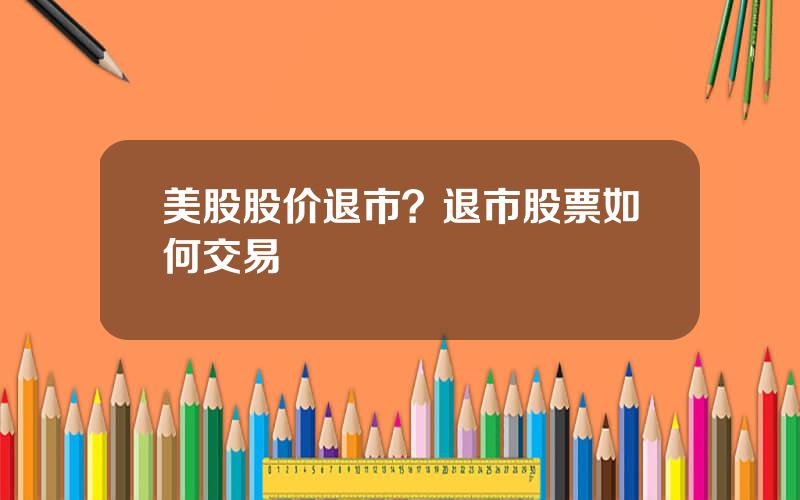 美股股价退市？退市股票如何交易