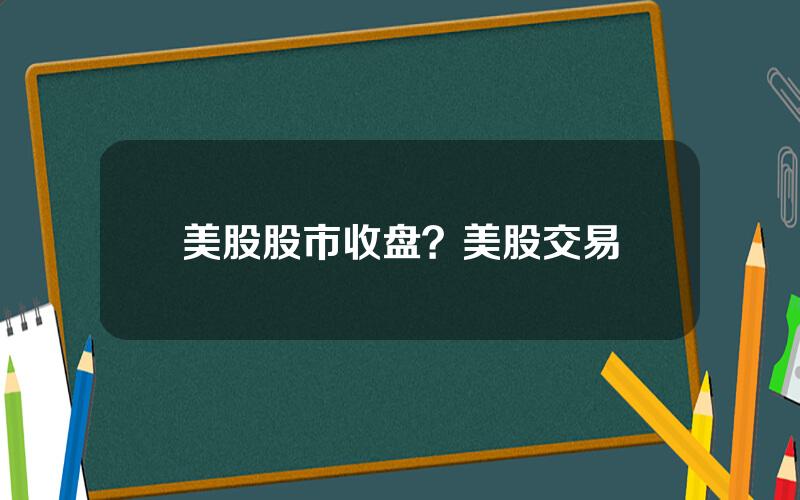 美股股市收盘？美股交易