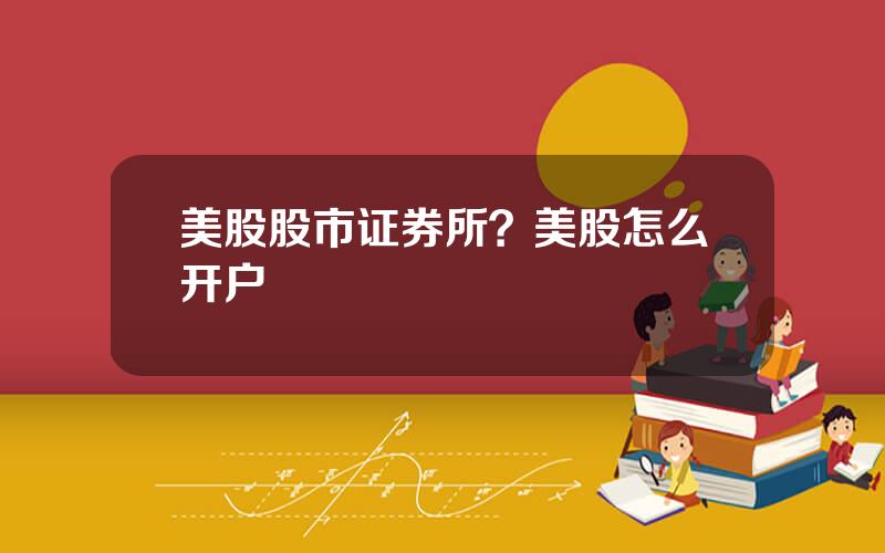 美股股市证券所？美股怎么开户