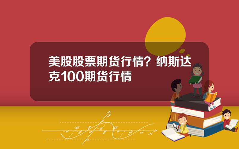 美股股票期货行情？纳斯达克100期货行情