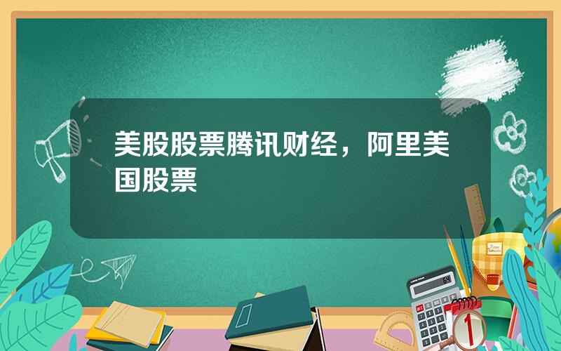 美股股票腾讯财经，阿里美国股票