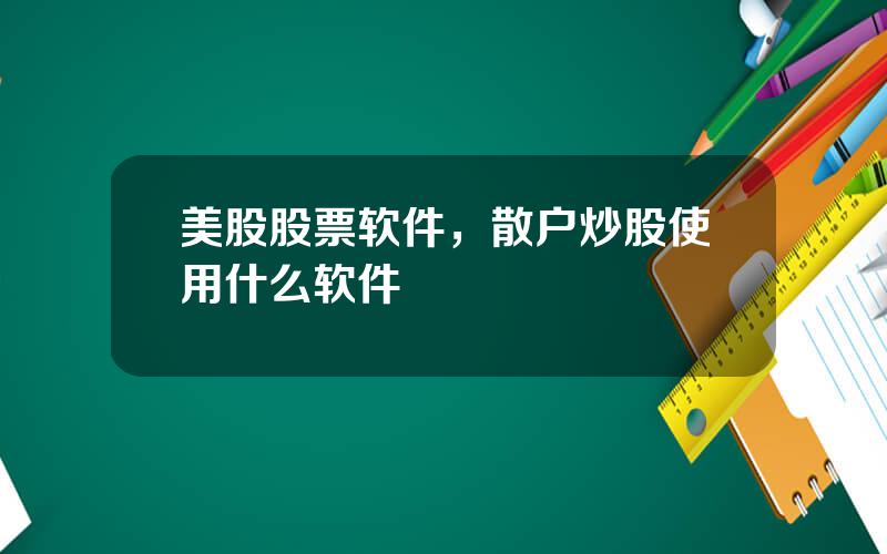 美股股票软件，散户炒股使用什么软件