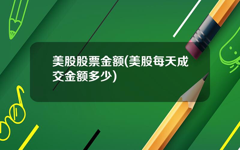 美股股票金额(美股每天成交金额多少)
