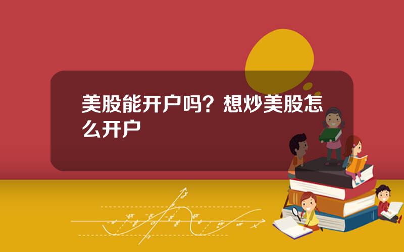 美股能开户吗？想炒美股怎么开户