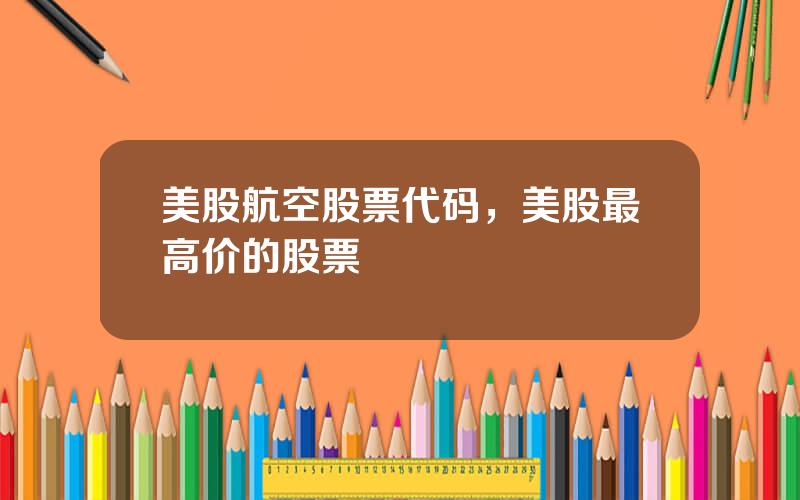 美股航空股票代码，美股最高价的股票
