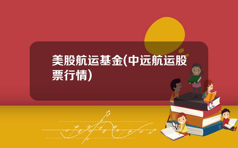 美股航运基金(中远航运股票行情)