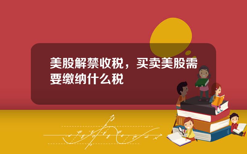 美股解禁收税，买卖美股需要缴纳什么税