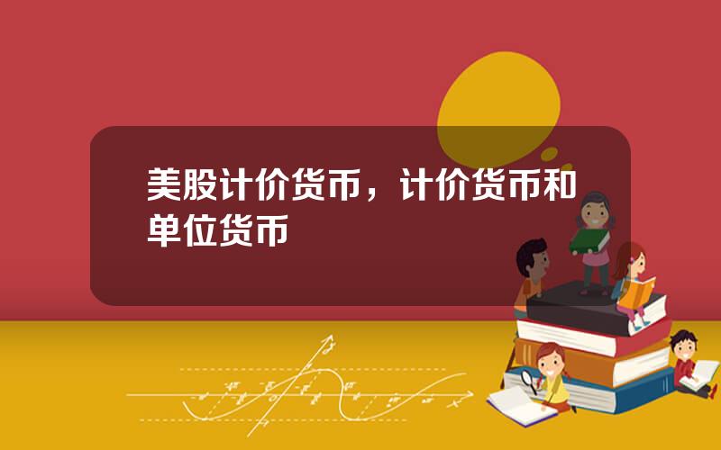 美股计价货币，计价货币和单位货币