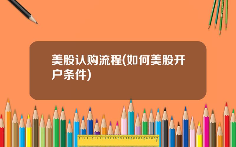 美股认购流程(如何美股开户条件)
