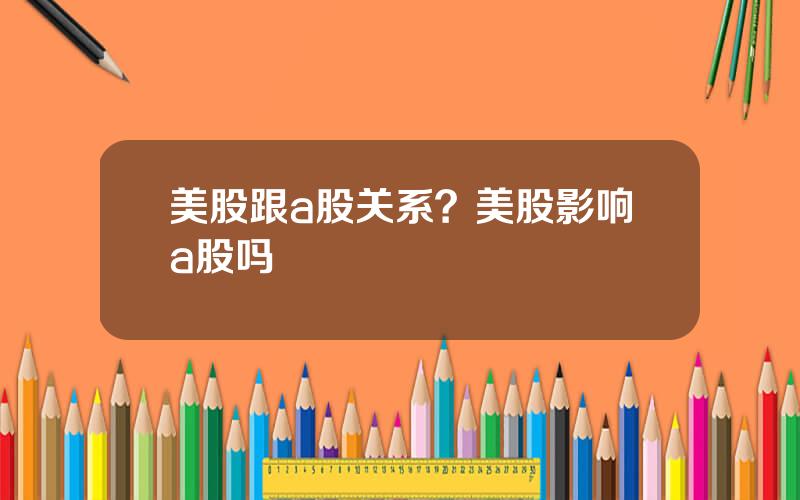 美股跟a股关系？美股影响a股吗