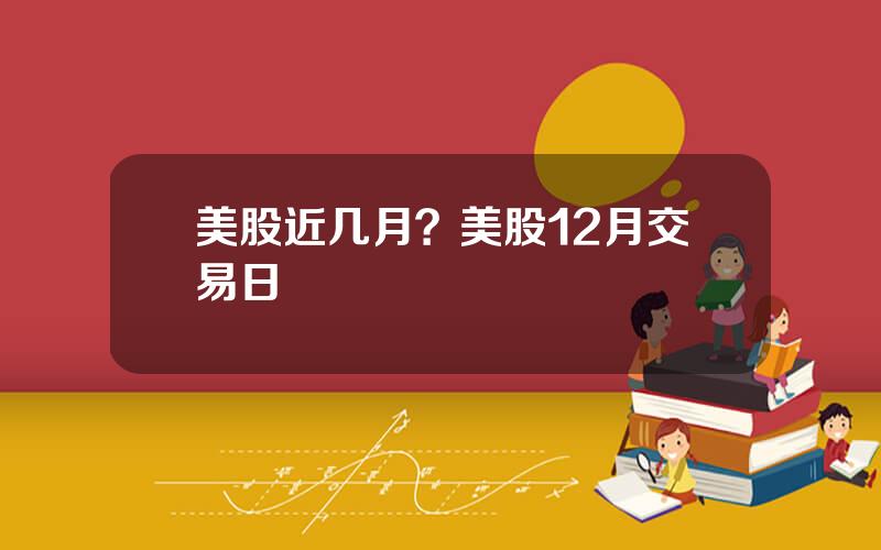 美股近几月？美股12月交易日