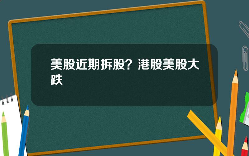 美股近期拆股？港股美股大跌