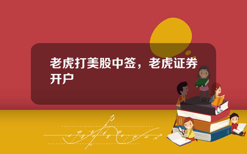 老虎打美股中签，老虎证券开户