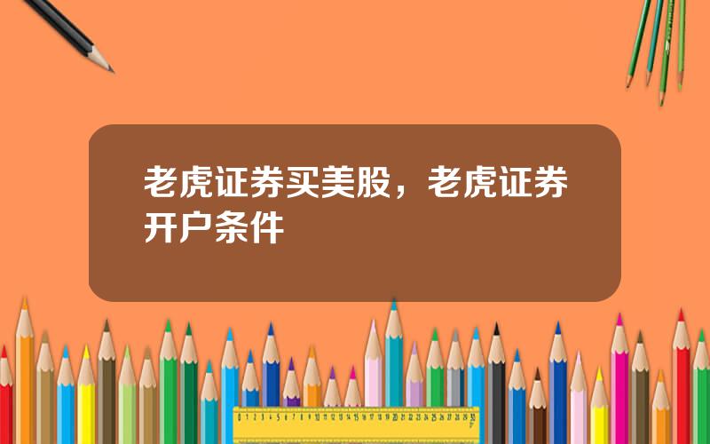 老虎证券买美股，老虎证券开户条件
