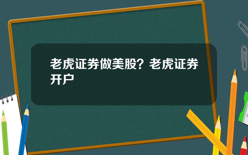 老虎证券做美股？老虎证券开户