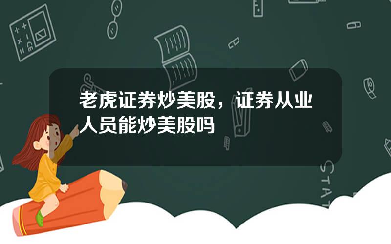 老虎证券炒美股，证券从业人员能炒美股吗