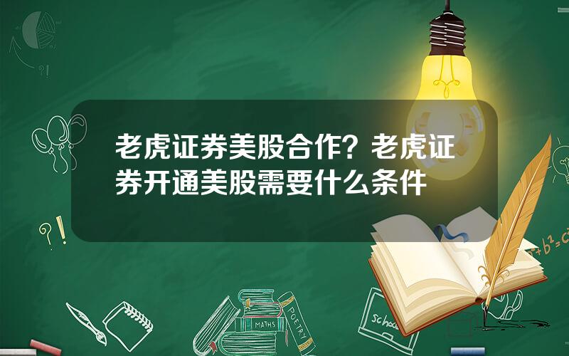 老虎证券美股合作？老虎证券开通美股需要什么条件