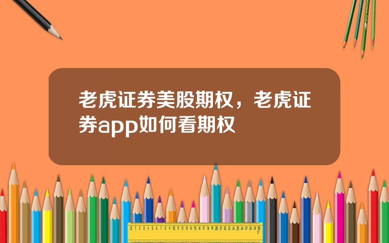 老虎证券美股期权，老虎证券app如何看期权