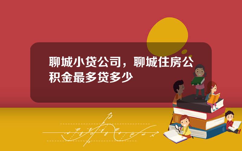 聊城小贷公司，聊城住房公积金最多贷多少