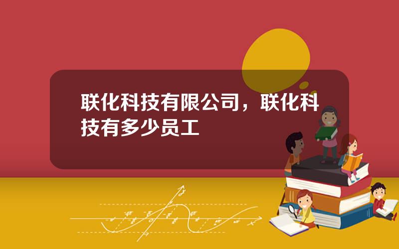 联化科技有限公司，联化科技有多少员工