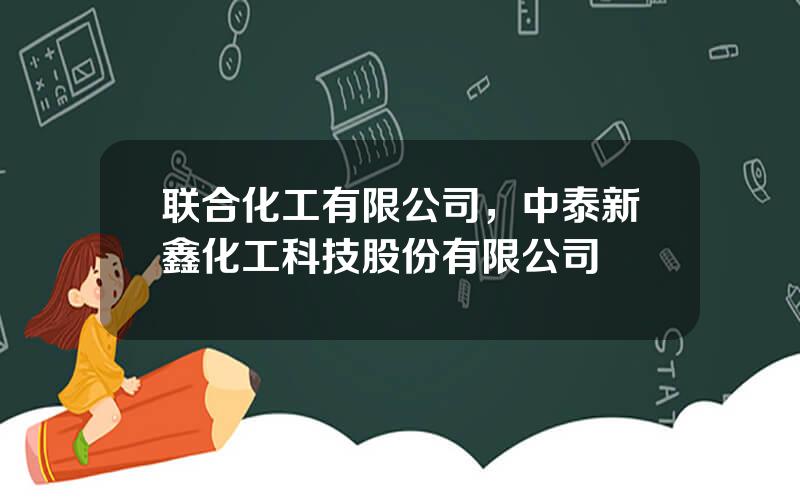 联合化工有限公司，中泰新鑫化工科技股份有限公司