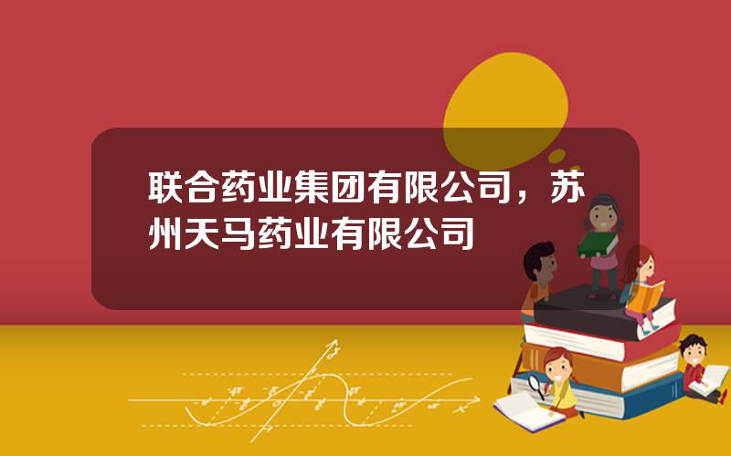 联合药业集团有限公司，苏州天马药业有限公司