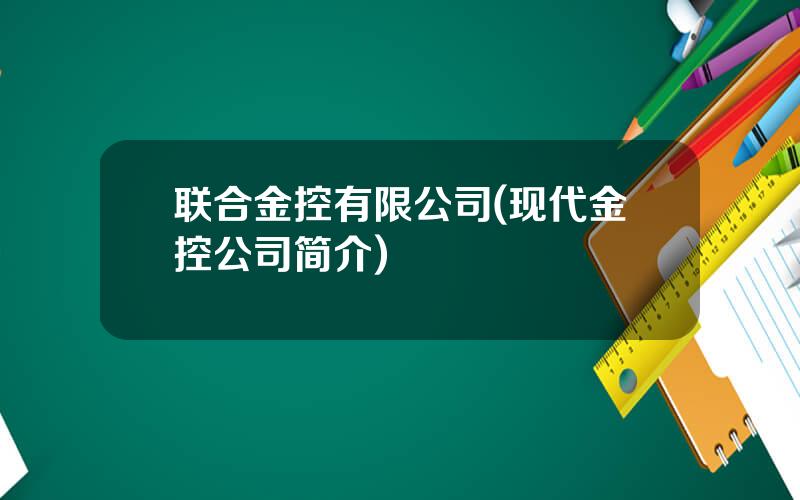 联合金控有限公司(现代金控公司简介)