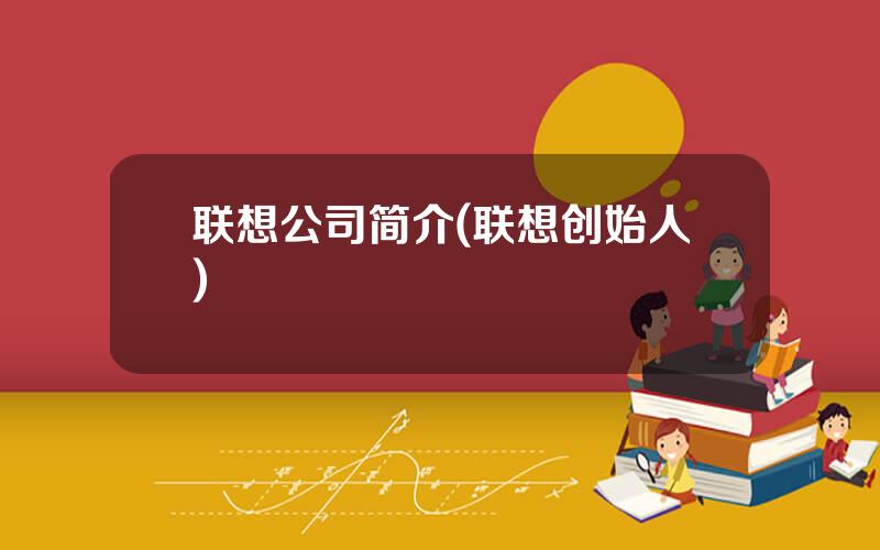 联想公司简介(联想创始人)