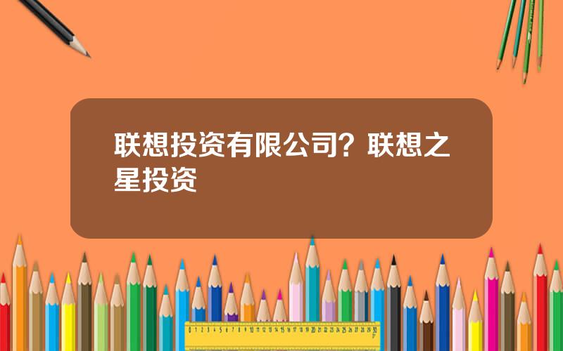 联想投资有限公司？联想之星投资