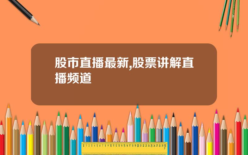 股市直播最新,股票讲解直播频道