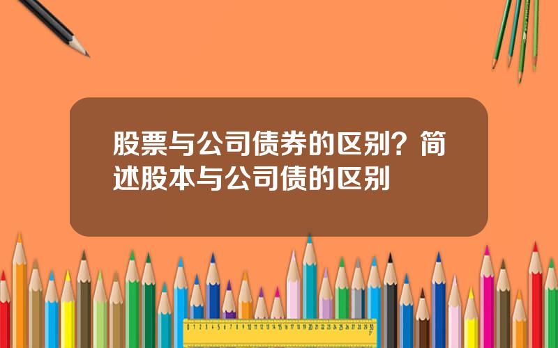 股票与公司债券的区别？简述股本与公司债的区别