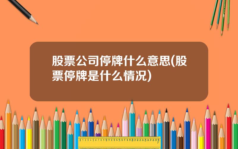 股票公司停牌什么意思(股票停牌是什么情况)