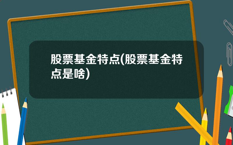 股票基金特点(股票基金特点是啥)