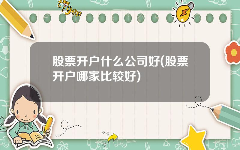 股票开户什么公司好(股票开户哪家比较好)