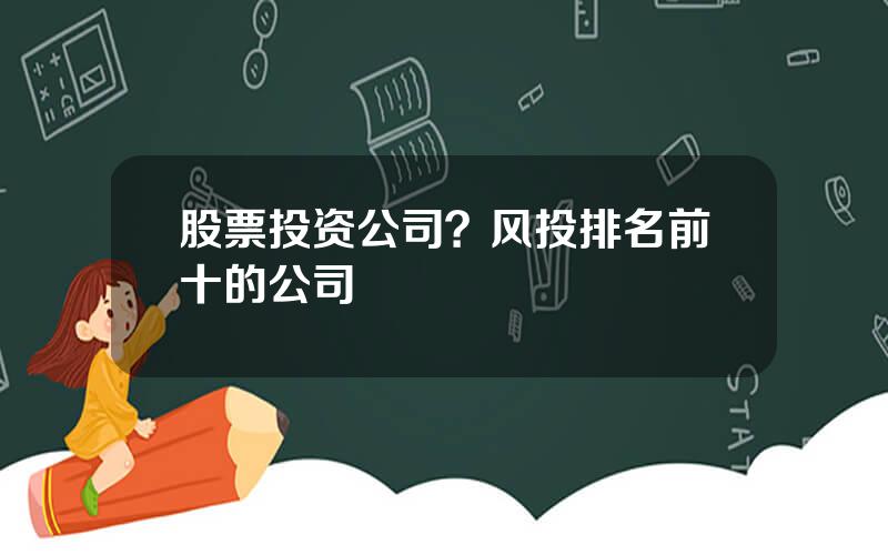 股票投资公司？风投排名前十的公司